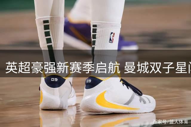 英超豪强新赛季启航 曼城双子星闪耀迎两连胜